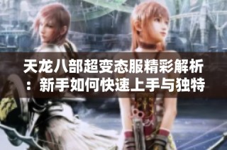 天龙八部超变态服精彩解析：新手如何快速上手与独特玩法揭秘