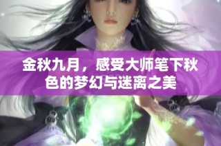 金秋九月，感受大师笔下秋色的梦幻与迷离之美