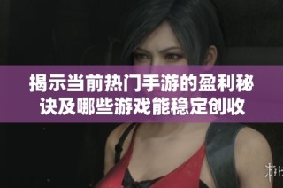 揭示当前热门手游的盈利秘诀及哪些游戏能稳定创收