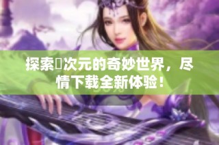 探索囧次元的奇妙世界，尽情下载全新体验！