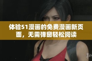 体验51漫画的免费漫画新页面，无需弹窗轻松阅读