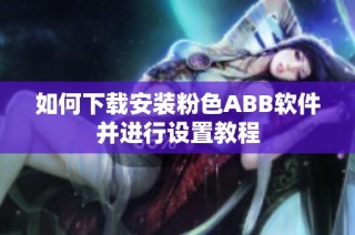 如何下载安装粉色ABB软件并进行设置教程