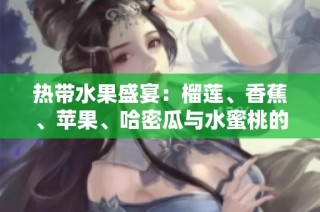 热带水果盛宴：榴莲、香蕉、苹果、哈密瓜与水蜜桃的美味结合