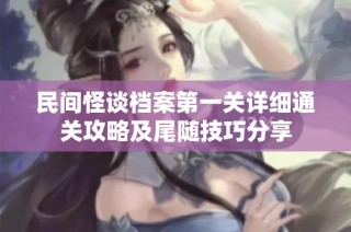 民间怪谈档案第一关详细通关攻略及尾随技巧分享