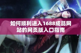 如何顺利进入1688成品网站的网页版入口指南