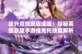 提升竞技反应速度：探秘英雄联盟手游维克托技能解析