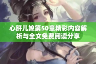心肝儿媳第50章精彩内容解析与全文免费阅读分享