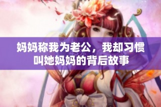 妈妈称我为老公，我却习惯叫她妈妈的背后故事