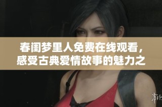 春闺梦里人免费在线观看，感受古典爱情故事的魅力之旅