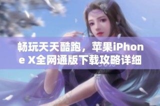 畅玩天天酷跑，苹果iPhone X全网通版下载攻略详细解析