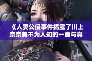 《人妻公侵事件揭露了川上奈奈美不为人知的一面与真相》