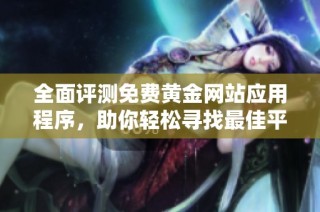 全面评测免费黄金网站应用程序，助你轻松寻找最佳平台