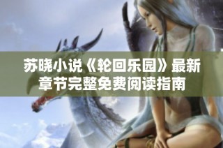 苏晓小说《轮回乐园》最新章节完整免费阅读指南