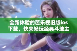 全新体验的芭乐视旧版ios下载，快来畅玩经典斗地主游戏吧
