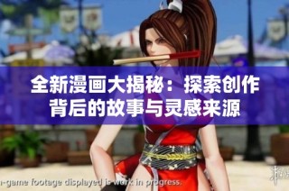 全新漫画大揭秘：探索创作背后的故事与灵感来源