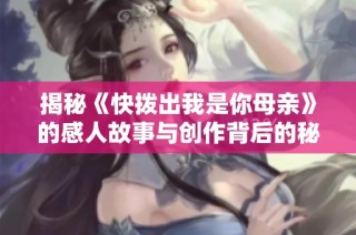 揭秘《快拨出我是你母亲》的感人故事与创作背后的秘密