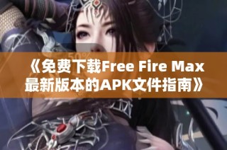 《免费下载Free Fire Max最新版本的APK文件指南》