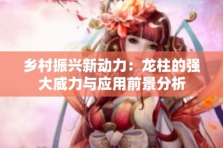 乡村振兴新动力：龙柱的强大威力与应用前景分析