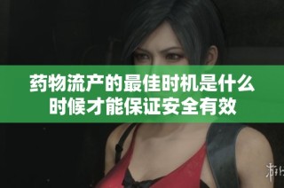 药物流产的最佳时机是什么时候才能保证安全有效