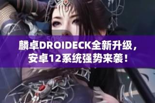麟卓DROIDECK全新升级，安卓12系统强势来袭！