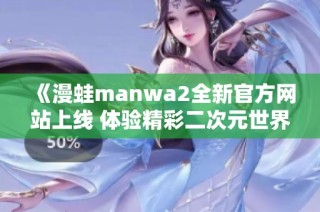 《漫蛙manwa2全新官方网站上线 体验精彩二次元世界》