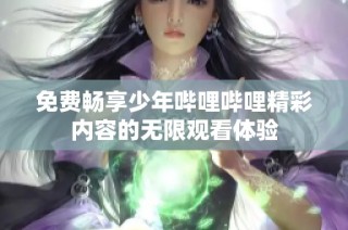 免费畅享少年哔哩哔哩精彩内容的无限观看体验