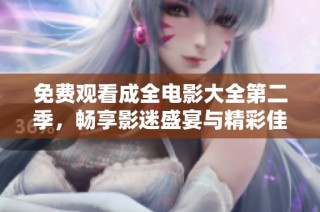 免费观看成全电影大全第二季，畅享影迷盛宴与精彩佳作