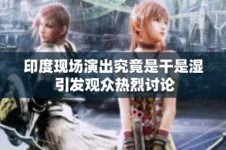 印度现场演出究竟是干是湿 引发观众热烈讨论
