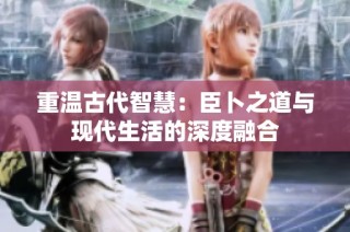 重温古代智慧：臣卜之道与现代生活的深度融合