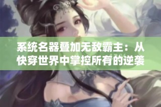 系统名器叠加无敌霸主：从快穿世界中掌控所有的逆袭之路