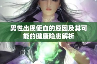 男性出现便血的原因及其可能的健康隐患解析