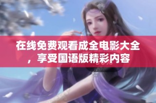 在线免费观看成全电影大全，享受国语版精彩内容