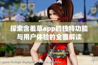 探索含羞草app的独特功能与用户体验的全面解读