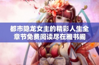 都市隐龙女主的精彩人生全章节免费阅读尽在雅书阁