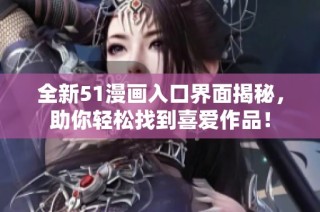 全新51漫画入口界面揭秘，助你轻松找到喜爱作品！