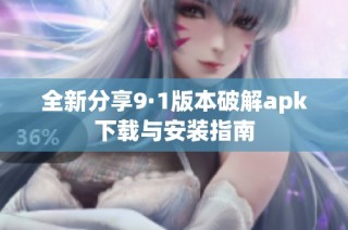 全新分享9·1版本破解apk下载与安装指南