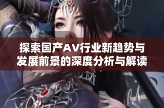 探索国产AV行业新趋势与发展前景的深度分析与解读