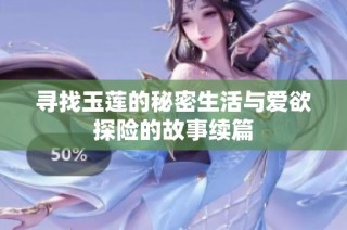 寻找玉莲的秘密生活与爱欲探险的故事续篇