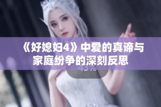 《好媳妇4》中爱的真谛与家庭纷争的深刻反思