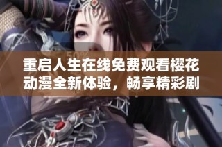 重启人生在线免费观看樱花动漫全新体验，畅享精彩剧情
