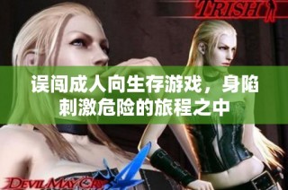误闯成人向生存游戏，身陷刺激危险的旅程之中