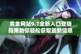 黄金网站9.1全新入口登陆指南助你轻松获取最新信息