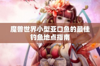 魔兽世界小型亚口鱼的最佳钓鱼地点指南