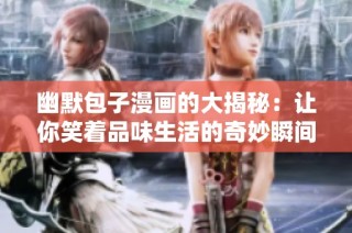 幽默包子漫画的大揭秘：让你笑着品味生活的奇妙瞬间
