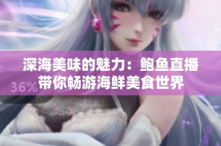 深海美味的魅力：鲍鱼直播带你畅游海鲜美食世界