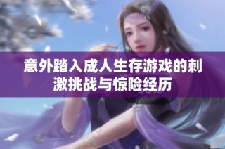 意外踏入成人生存游戏的刺激挑战与惊险经历