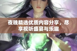 夜晚精选优质内容分享，尽享视听盛宴与乐趣