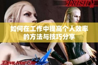 如何在工作中提高个人效率的方法与技巧分享