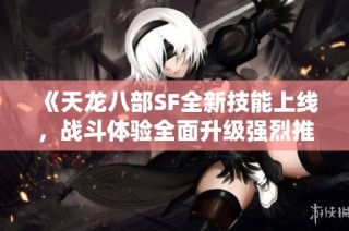 《天龙八部SF全新技能上线，战斗体验全面升级强烈推荐》