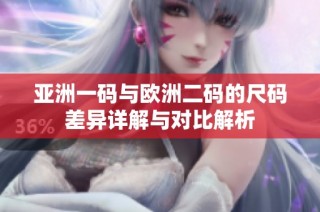 亚洲一码与欧洲二码的尺码差异详解与对比解析